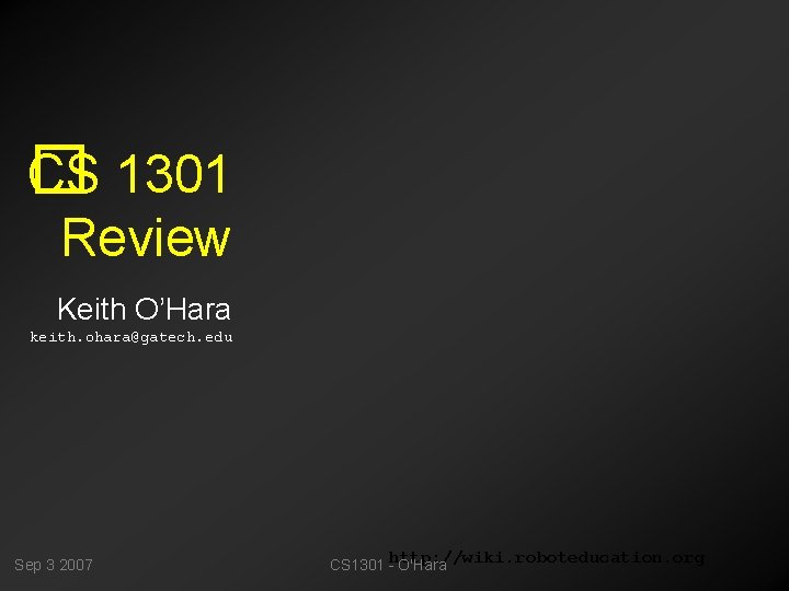 CS 1301 � Review Keith O’Hara keith. ohara@gatech. edu Sep 3 2007 CS 1301