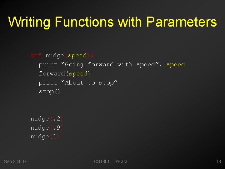 Writing Functions with Parameters def nudge(speed): print “Going forward with speed”, speed forward(speed) print