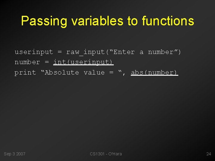 Passing variables to functions userinput = raw_input(“Enter a number”) number = int(userinput) print “Absolute