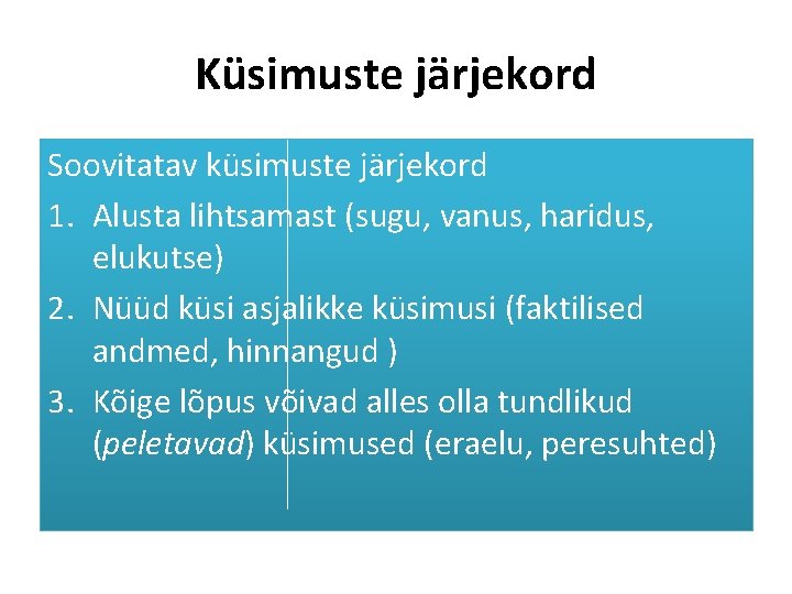 Küsimuste järjekord Soovitatav küsimuste järjekord 1. Alusta lihtsamast (sugu, vanus, haridus, elukutse) 2. Nüüd