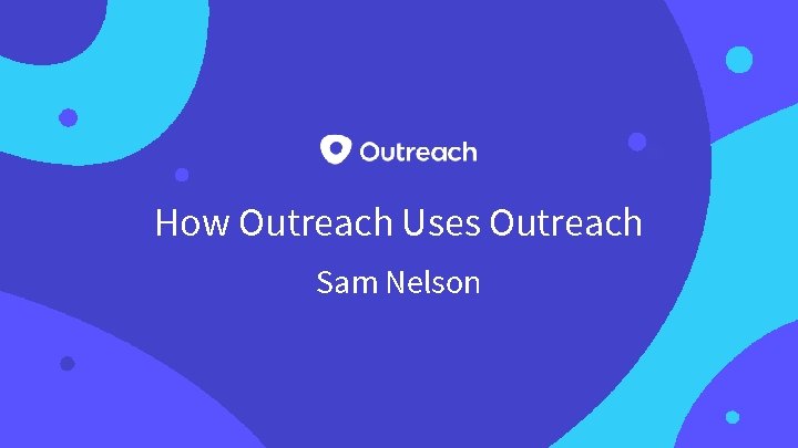 How Outreach Uses Outreach Sam Nelson 