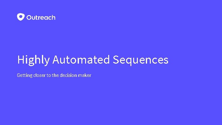 Highly Automated Sequences Getting closer to the decision maker 