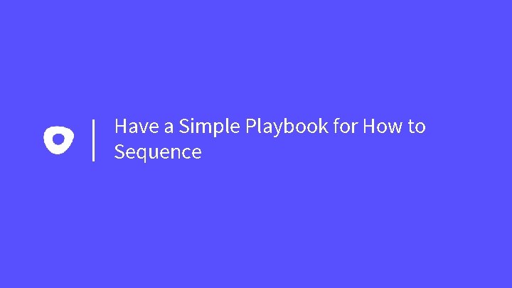 Have a Simple Playbook for How to Sequence 