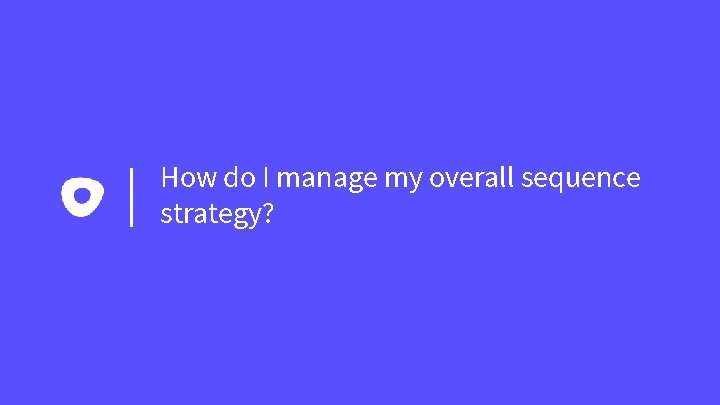 How do I manage my overall sequence strategy? 