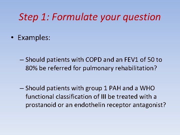 Step 1: Formulate your question • Examples: – Should patients with COPD and an