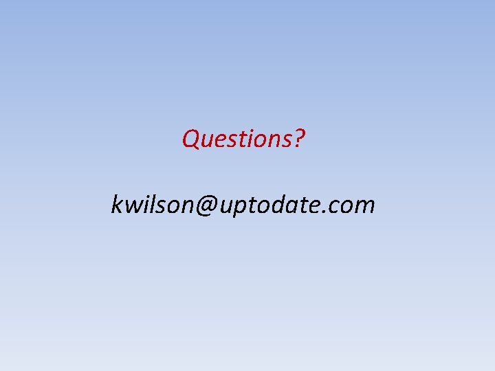 Questions? kwilson@uptodate. com 