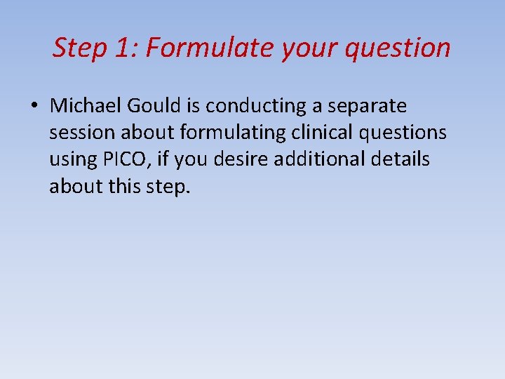 Step 1: Formulate your question • Michael Gould is conducting a separate session about