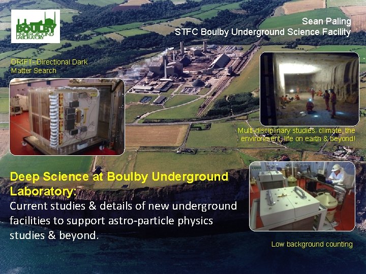 Sean Paling STFC Boulby Underground Science Facility DRIFT- Directional Dark Matter Search Multi-disciplinary studies: