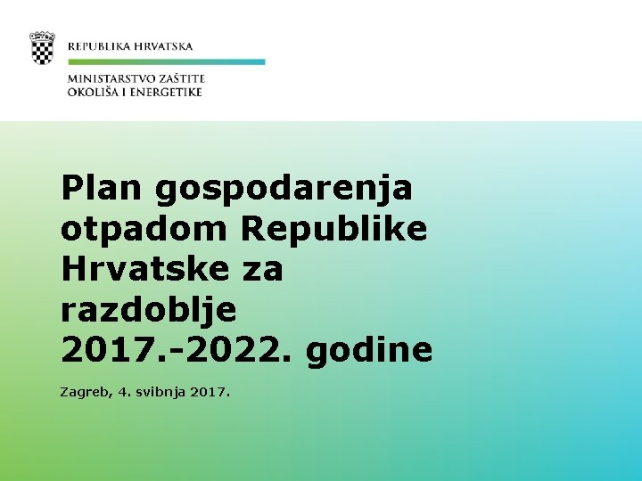 Plan gospodarenja otpadom Republike Hrvatske za razdoblje 2017. -2022. godine Zagreb, 4. svibnja 2017.