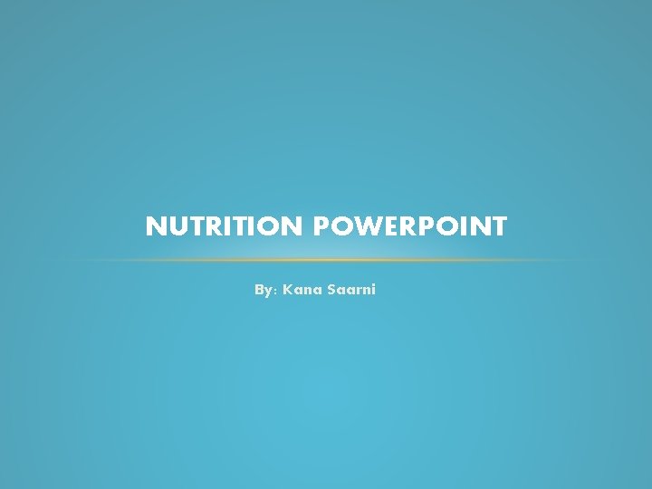 NUTRITION POWERPOINT By: Kana Saarni 