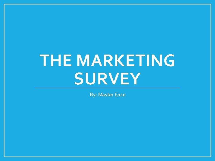 THE MARKETING SURVEY By: Master Ence 
