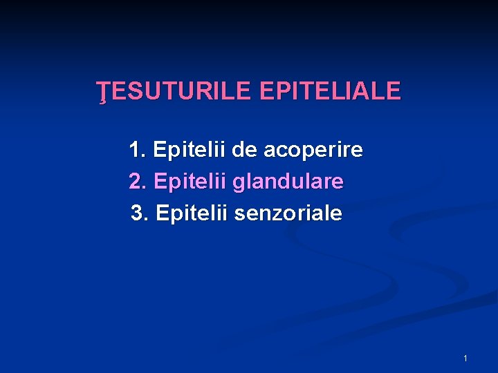 ŢESUTURILE EPITELIALE 1. Epitelii de acoperire 2. Epitelii glandulare 3. Epitelii senzoriale 1 