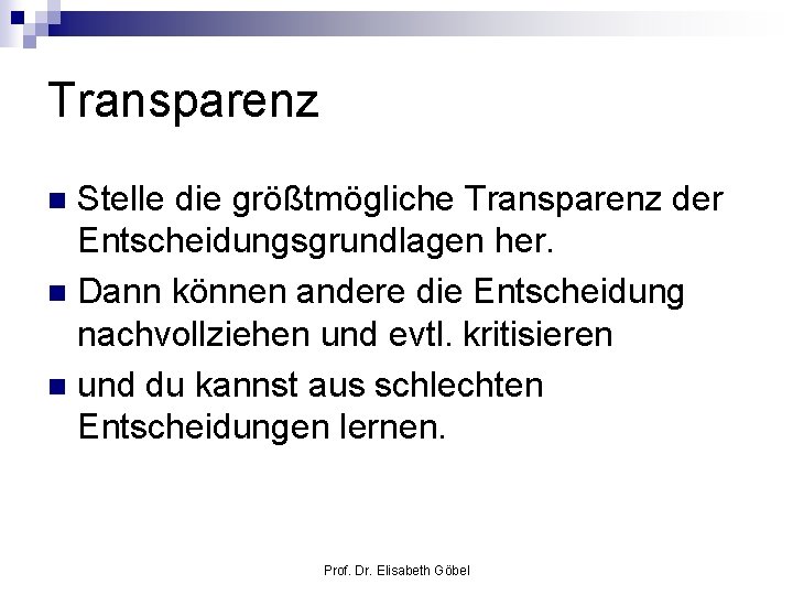 Transparenz Stelle die größtmögliche Transparenz der Entscheidungsgrundlagen her. n Dann können andere die Entscheidung