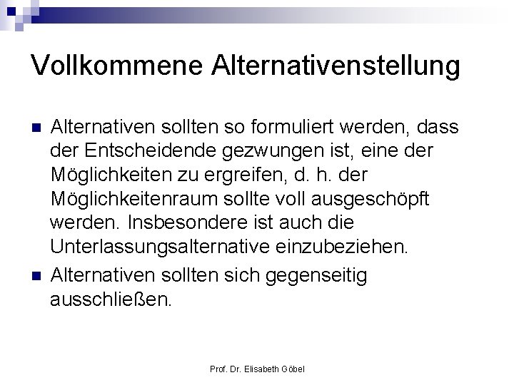 Vollkommene Alternativenstellung n n Alternativen sollten so formuliert werden, dass der Entscheidende gezwungen ist,