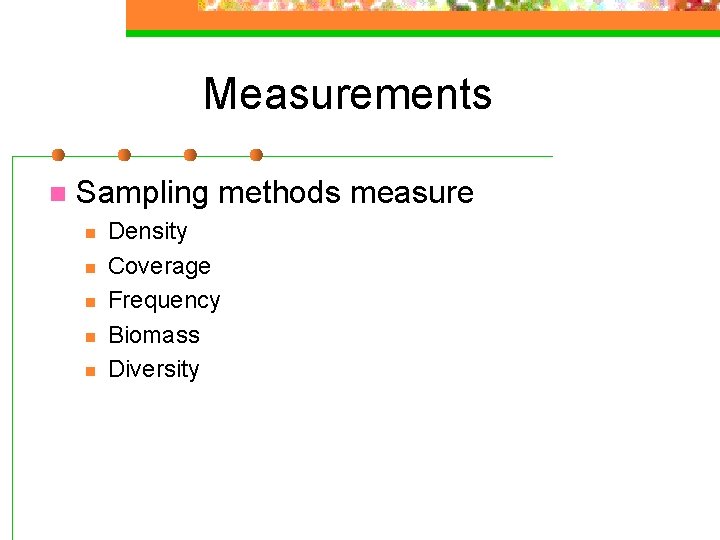 Measurements n Sampling methods measure n n n Density Coverage Frequency Biomass Diversity 