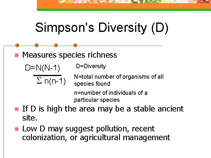 Simpson's Diversity (D) n Measures species richness D=N(N-1) S n(n-1) D=Diversity N=total number of
