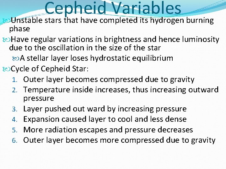 Cepheid Variables Unstable stars that have completed its hydrogen burning phase Have regular variations