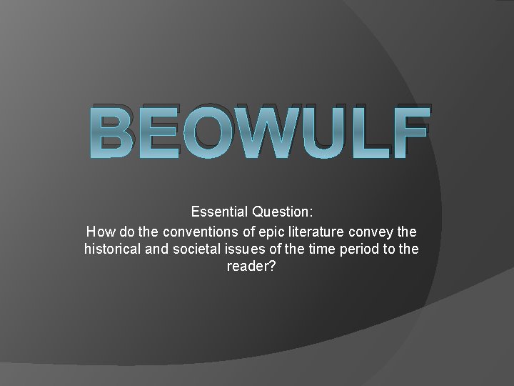 BEOWULF Essential Question: How do the conventions of epic literature convey the historical and