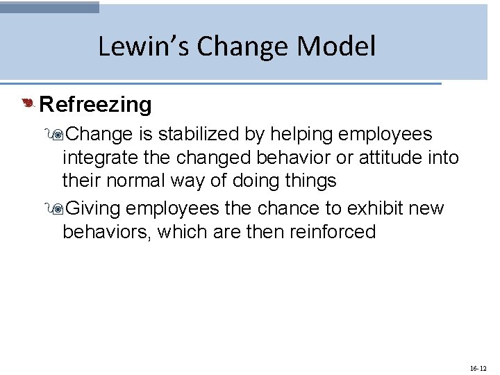 Lewin’s Change Model Refreezing 9 Change is stabilized by helping employees integrate the changed