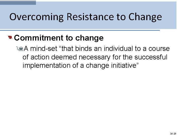 Overcoming Resistance to Change Commitment to change 9 A mind-set “that binds an individual