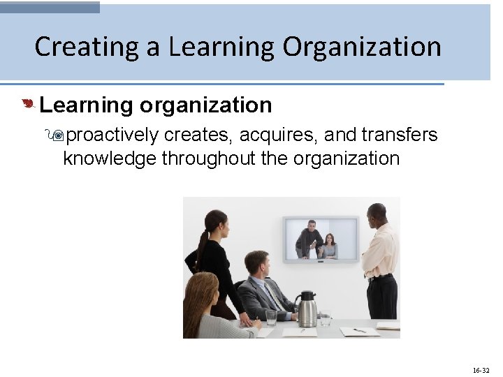 Creating a Learning Organization Learning organization 9 proactively creates, acquires, and transfers knowledge throughout