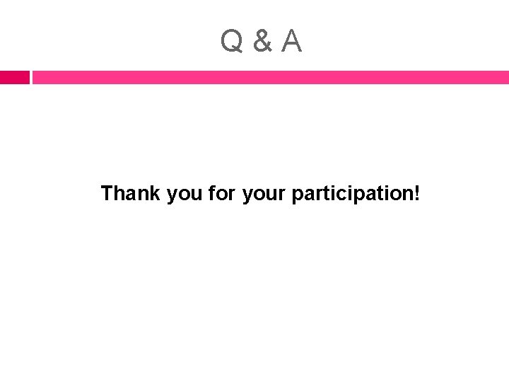 Q&A Thank you for your participation! Q&A Thank you for your participation!