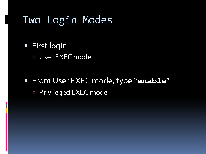 Two Login Modes First login User EXEC mode From User EXEC mode, type “enable”