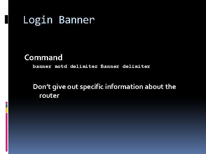 Login Banner Command banner motd delimiter Banner delimiter Don’t give out specific information about