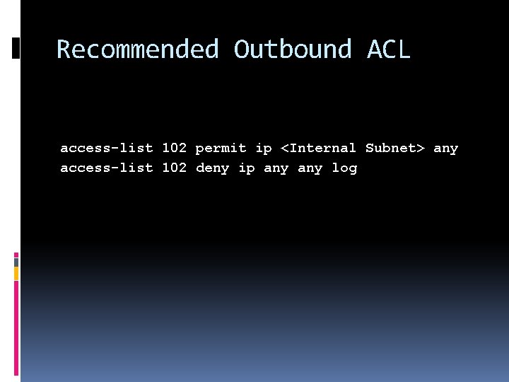 Recommended Outbound ACL access-list 102 permit ip <Internal Subnet> any access-list 102 deny ip