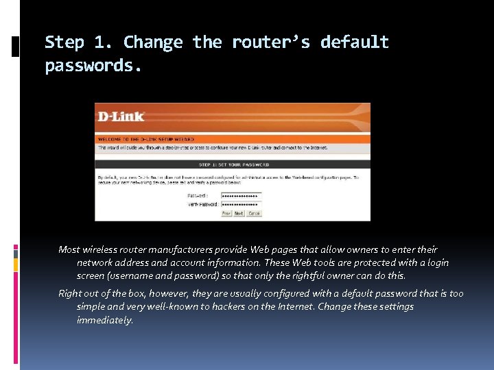 Step 1. Change the router’s default passwords. Most wireless router manufacturers provide Web pages