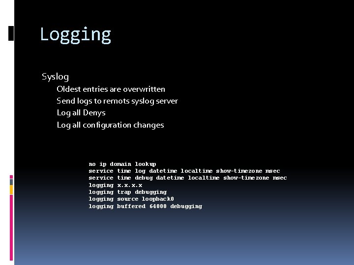 Logging Syslog Oldest entries are overwritten Send logs to remots syslog server Log all