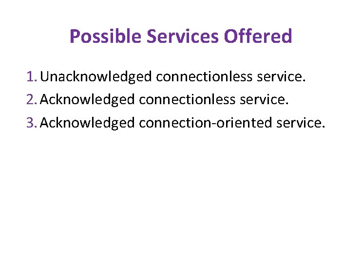 Possible Services Offered 1. Unacknowledged connectionless service. 2. Acknowledged connectionless service. 3. Acknowledged connection-oriented