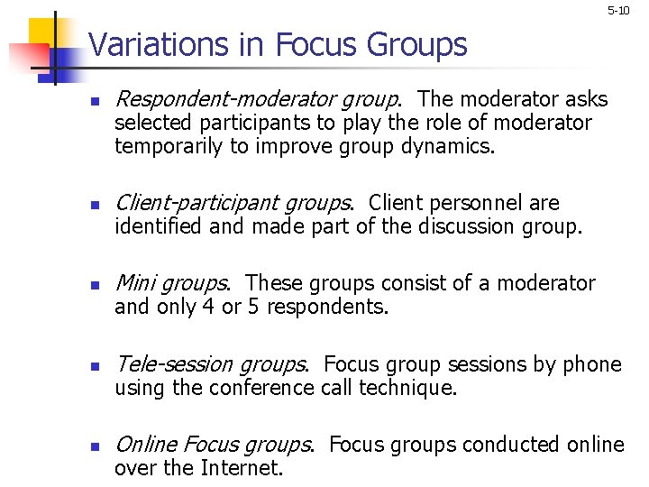 5 -10 Variations in Focus Groups n Respondent-moderator group. The moderator asks n Client-participant