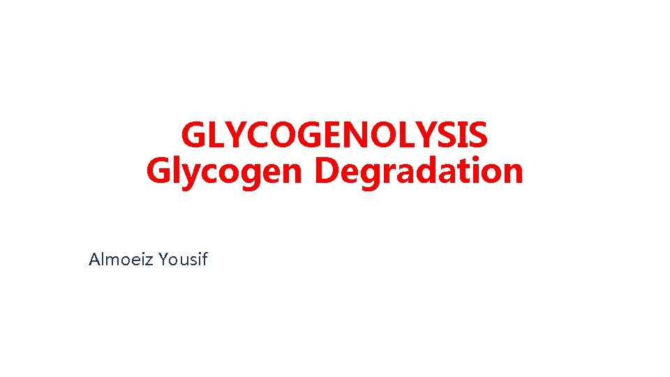 GLYCOGENOLYSIS Glycogen Degradation Almoeiz Yousif 