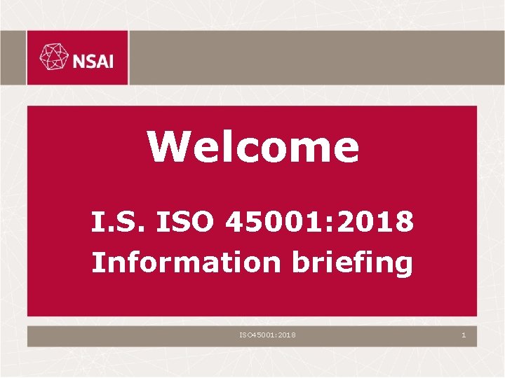 Welcome I. S. ISO 45001: 2018 Information briefing ISO 45001: 2018 1 