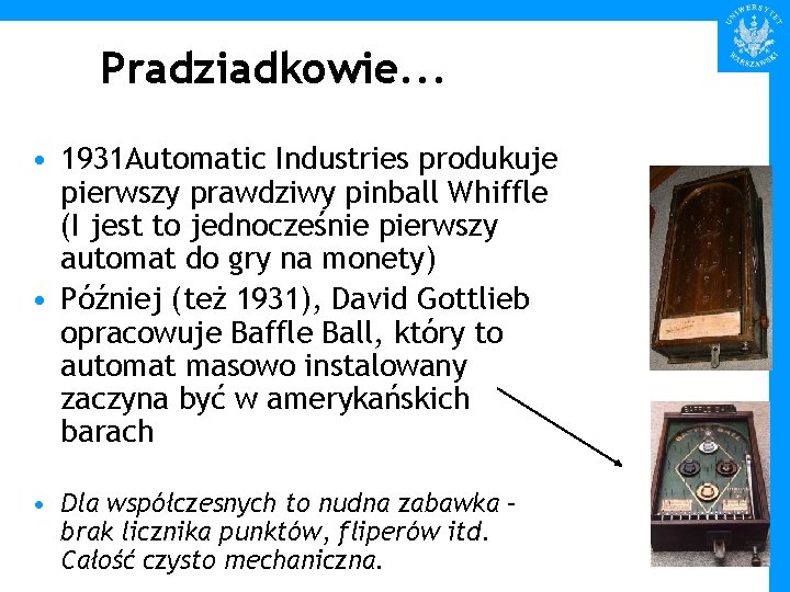 Pradziadkowie. . . • 1931 Automatic Industries produkuje pierwszy prawdziwy pinball Whiffle (I jest