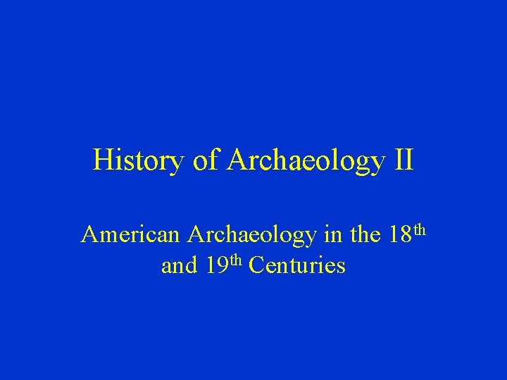 History of Archaeology II American Archaeology in the 18 th and 19 th Centuries