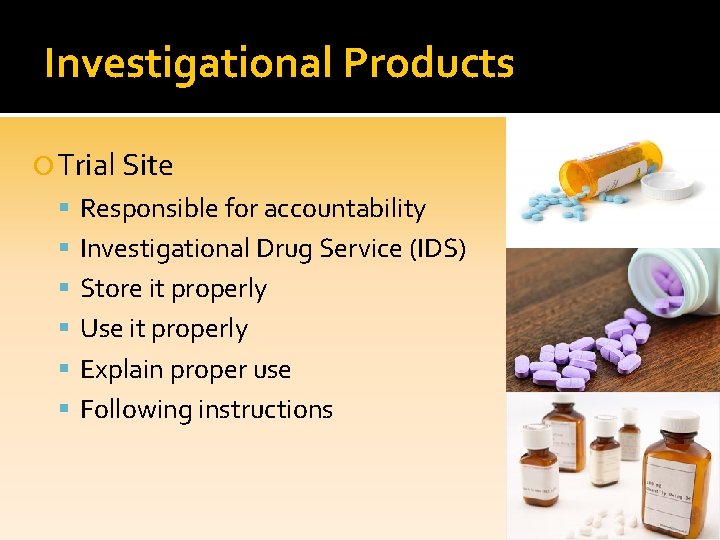 Investigational Products Trial Site Responsible for accountability Investigational Drug Service (IDS) Store it properly