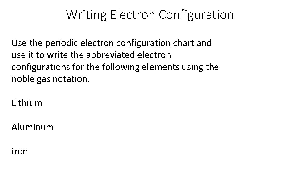 Writing Electron Configuration Use the periodic electron configuration chart and use it to write