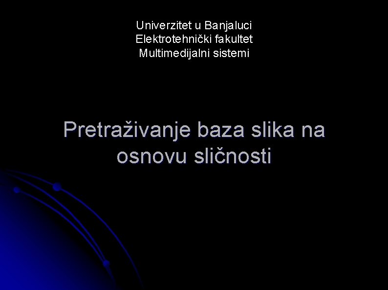 Univerzitet u Banjaluci Elektrotehnički fakultet Multimedijalni sistemi Pretraživanje baza slika na osnovu sličnosti 