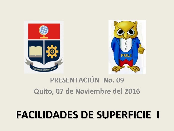 PRESENTACIÓN No. 09 Quito, 07 de Noviembre del 2016 FACILIDADES DE SUPERFICIE I 