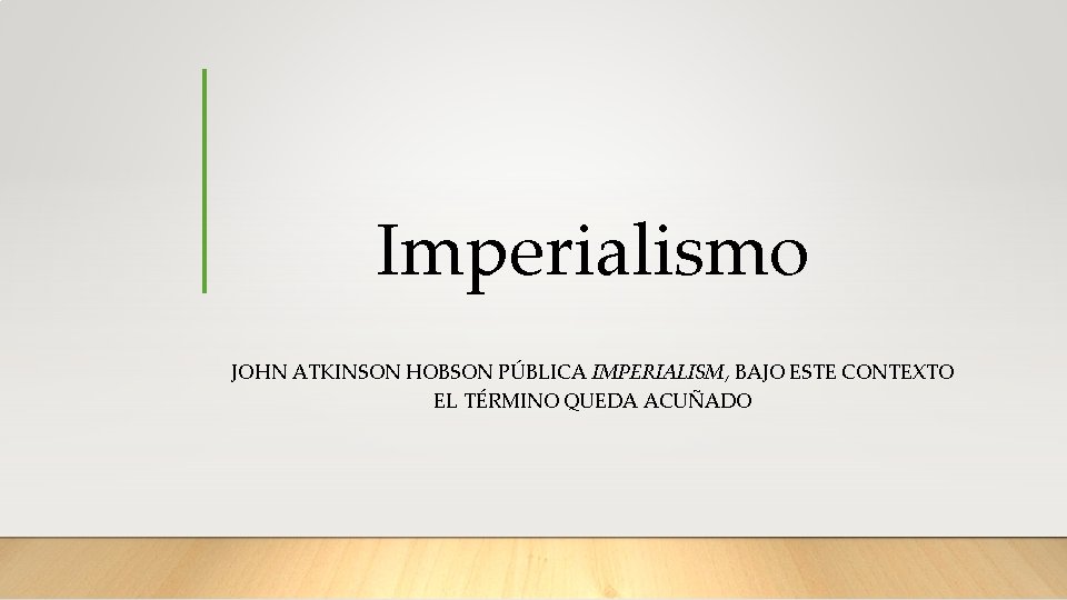 Imperialismo JOHN ATKINSON HOBSON PÚBLICA IMPERIALISM, BAJO ESTE CONTEXTO EL TÉRMINO QUEDA ACUÑADO 