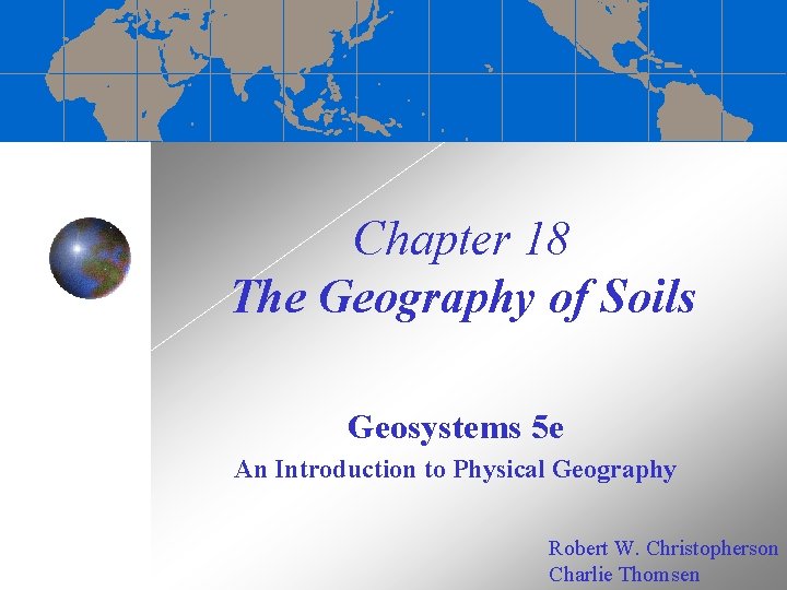 Chapter 18 The Geography of Soils Geosystems 5 e An Introduction to Physical Geography