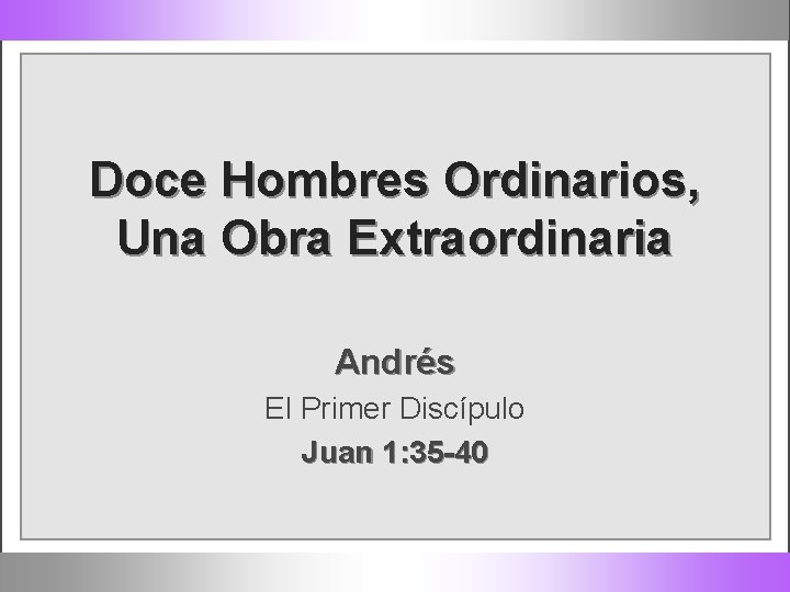Doce Hombres Ordinarios, Una Obra Extraordinaria Andrés El Primer Discípulo Juan 1: 35 -40