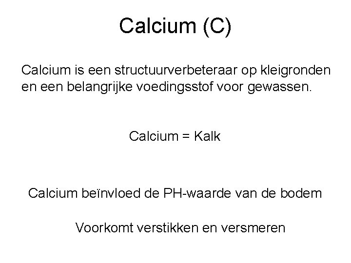 Calcium (C) Calcium is een structuurverbeteraar op kleigronden en een belangrijke voedingsstof voor gewassen.