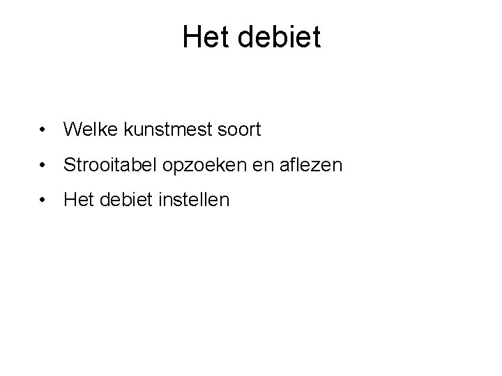 Het debiet • Welke kunstmest soort • Strooitabel opzoeken en aflezen • Het debiet