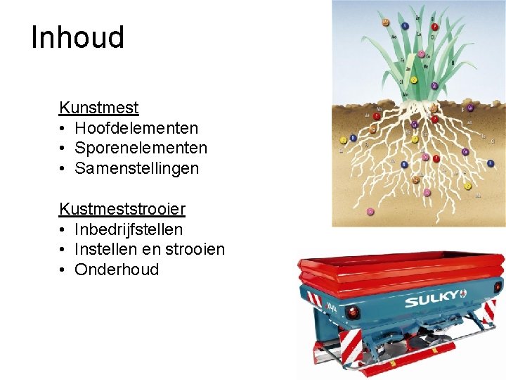 Inhoud Kunstmest • Hoofdelementen • Sporenelementen • Samenstellingen Kustmeststrooier • Inbedrijfstellen • Instellen en