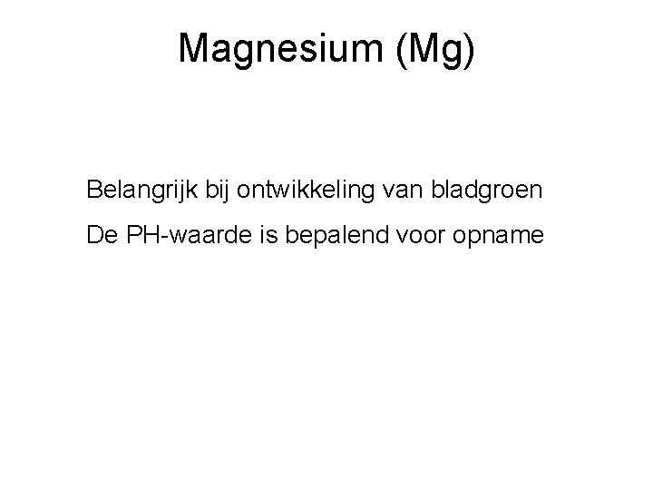 Magnesium (Mg) Belangrijk bij ontwikkeling van bladgroen De PH-waarde is bepalend voor opname 