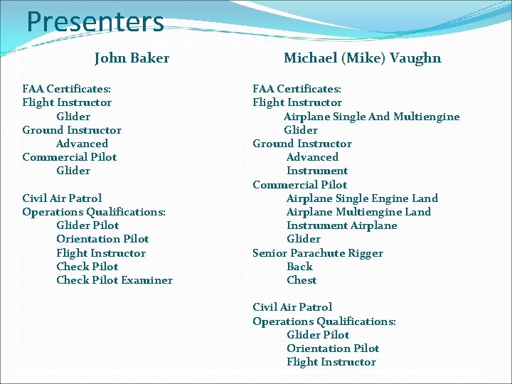 Presenters John Baker FAA Certificates: Flight Instructor Glider Ground Instructor Advanced Commercial Pilot Glider