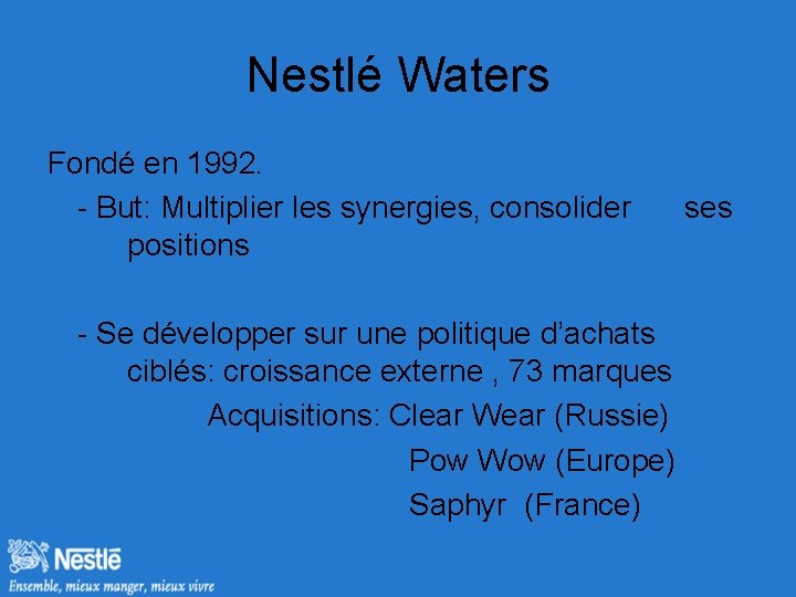 Nestlé Waters Fondé en 1992. - But: Multiplier les synergies, consolider positions - Se